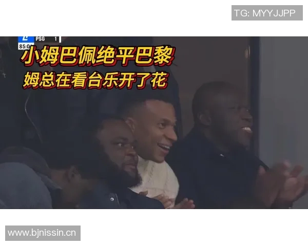 小姆巴佩绝平巴黎后模仿姆巴佩庆祝动作姆总在看台笑逐颜开