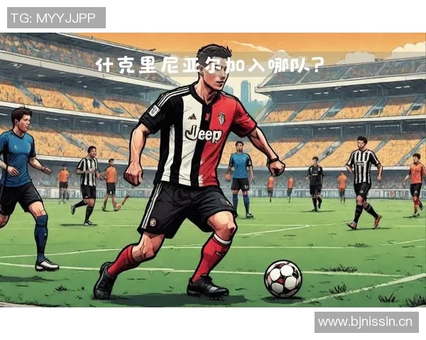 尤文图斯引进什克里尼亚尔面临挑战年薪接近1000万欧元